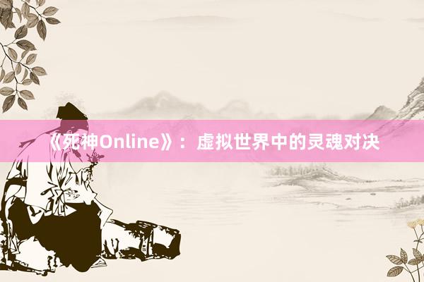 《死神Online》：虚拟世界中的灵魂对决