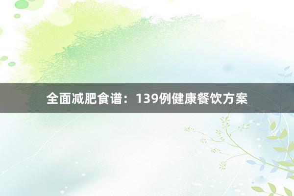 全面减肥食谱：139例健康餐饮方案