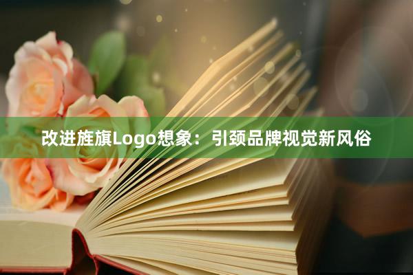 改进旌旗Logo想象：引颈品牌视觉新风俗